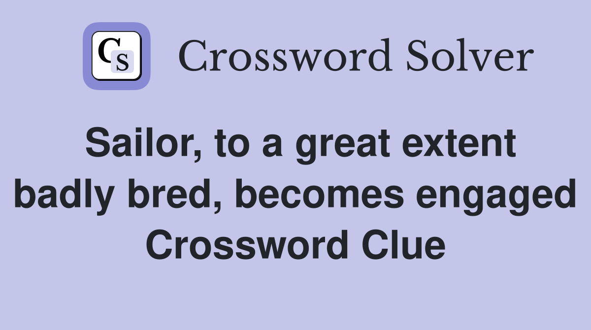 Sailor, to a great extent badly bred, engaged Crossword Clue